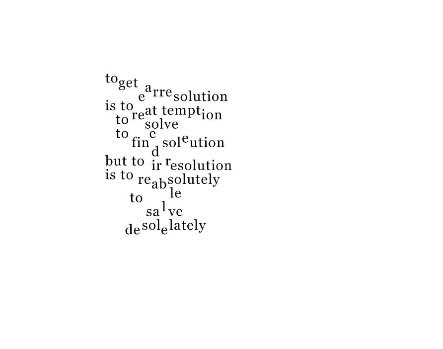 deconstructed poem with playful line breaks: to get a resolutionn is to reattempt to solve to find solution but to irresolution is to reabsolutely to salve save desolately